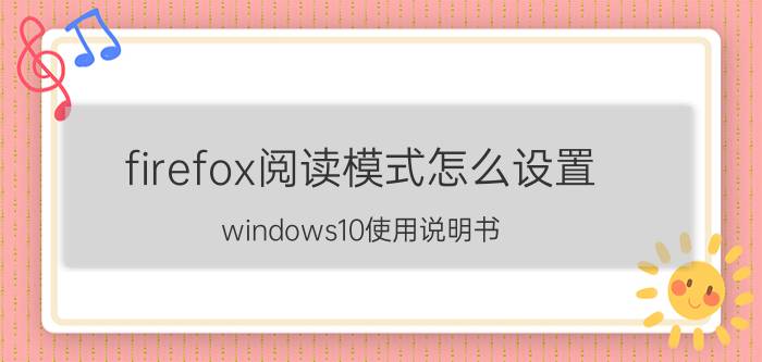 firefox阅读模式怎么设置 windows10使用说明书？